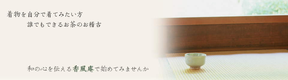 着物を自分で着てみたい方、誰でもできるお茶のお稽古。和の心を伝える香風庵で初めてみませんか
