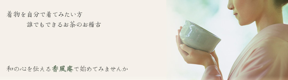 着物を自分で着てみたい方、誰でもできるお茶のお稽古。和の心を伝える香風庵で初めてみませんか