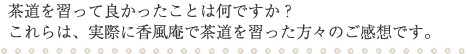 茶道を習って良かったことは何ですか？これらは、実際に香風庵で茶道を習った方々のご感想です。